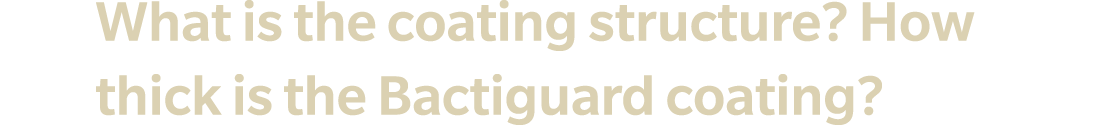 Q1 What is the coating structure? How thick is the Bactiguard coating?