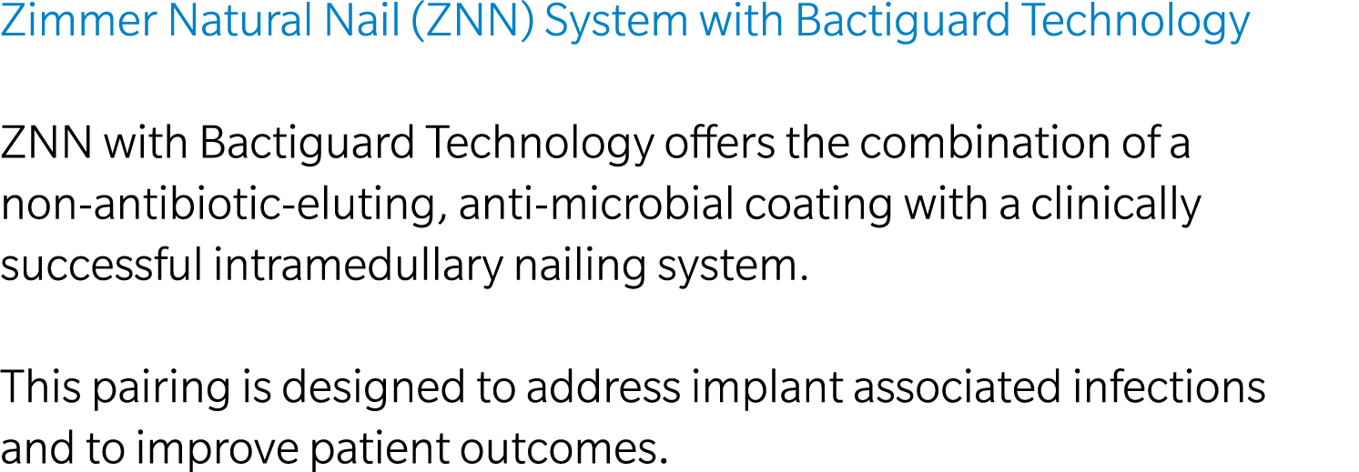 Zimmer Natural Nail (ZNN) System with Bactiguard Technology ZNN with Bactiguard Technology offers the combination of ...