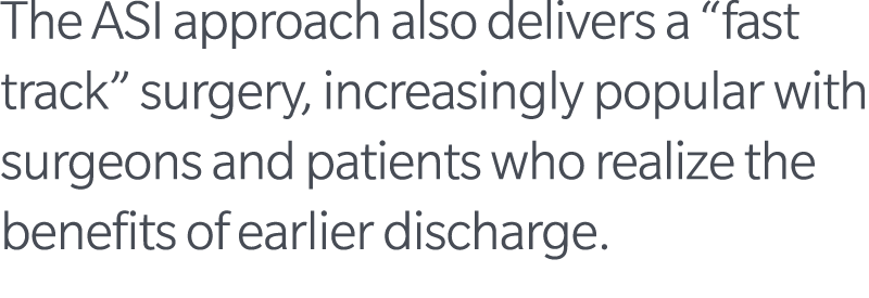 The ASI approach also delivers a “fast track” surgery, increasingly popular with surgeons and patients who realize th...