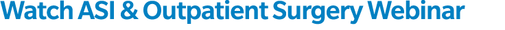Watch ASI & Outpatient Surgery Webinar 