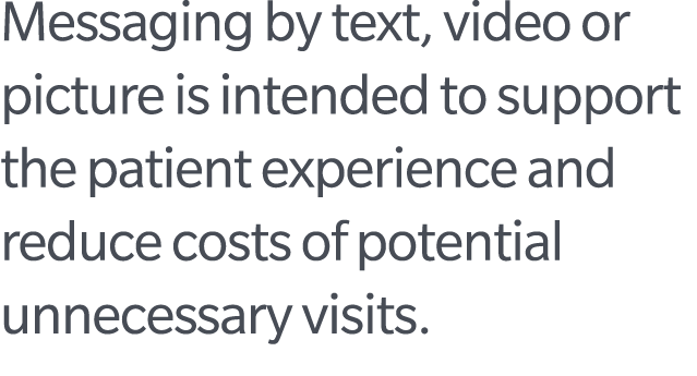 Messaging by text, video or picture is intended to support the patient experience and reduce costs of potential unnec...