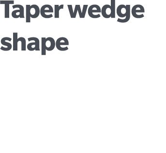 Taper wedge shape 