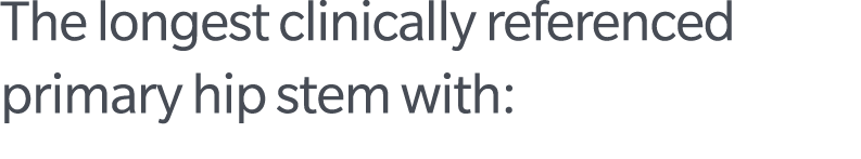 The longest clinically referenced primary hip stem with: 