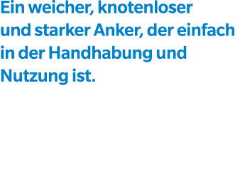 Ein weicher, knotenloser und starker Anker, der einfach in der Handhabung und Nutzung ist. 