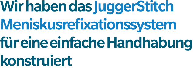 Wir haben das JuggerStitch Meniskusrefixationssystem f r eine einfache Handhabung konstruiert