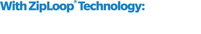 With ZipLoop® Technology:
