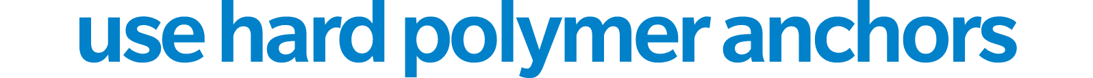 use hard polymer anchors 