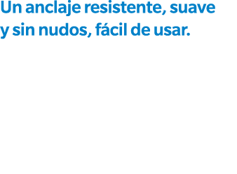 Un anclaje resistente, suave y sin nudos, f cil de usar. 