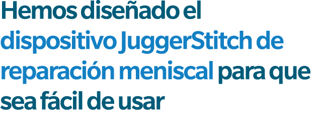 Hemos dise ado el dispositivo JuggerStitch de reparaci n meniscal para que sea f cil de usar