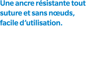 Une ancre r sistante tout suture et sans n uds, facile d’utilisation. 
