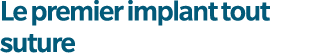 Le premier implant tout suture