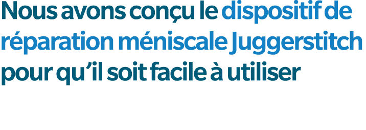 Nous avons con u le dispositif de r paration m niscale Juggerstitch pour qu’il soit facile  utiliser
