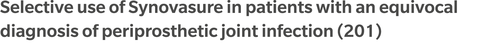 Selective use of Synovasure in patients with an equivocal diagnosis of periprosthetic joint infection (201)