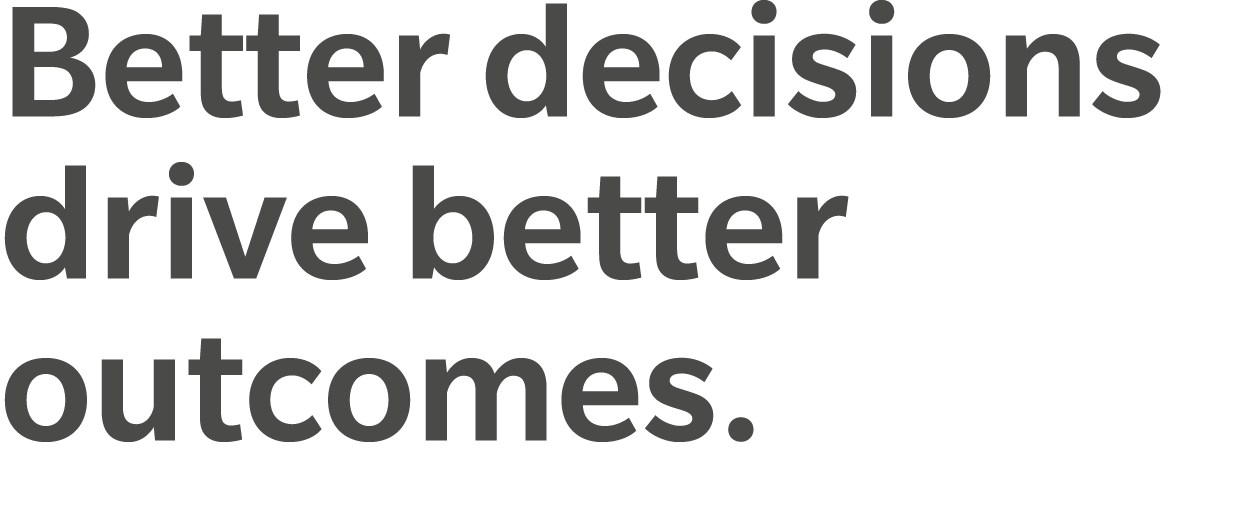 Better decisions drive better outcomes.