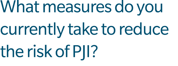 What measures do you currently take to reduce the risk of PJI?