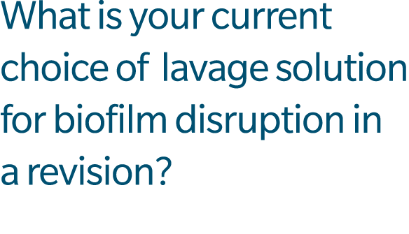 What is your current choice of lavage solution for biofilm disruption in a revision?