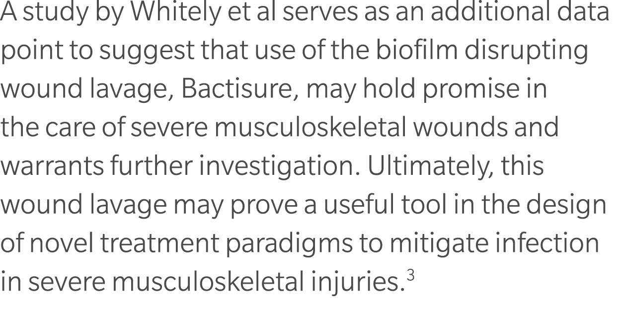 A study by Whitely et al serves as an additional data point to suggest that use of the biofilm disrupting wound lavag...