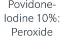 Povidone Iodine 10%: Peroxide