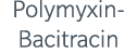 Polymyxin Bacitracin 