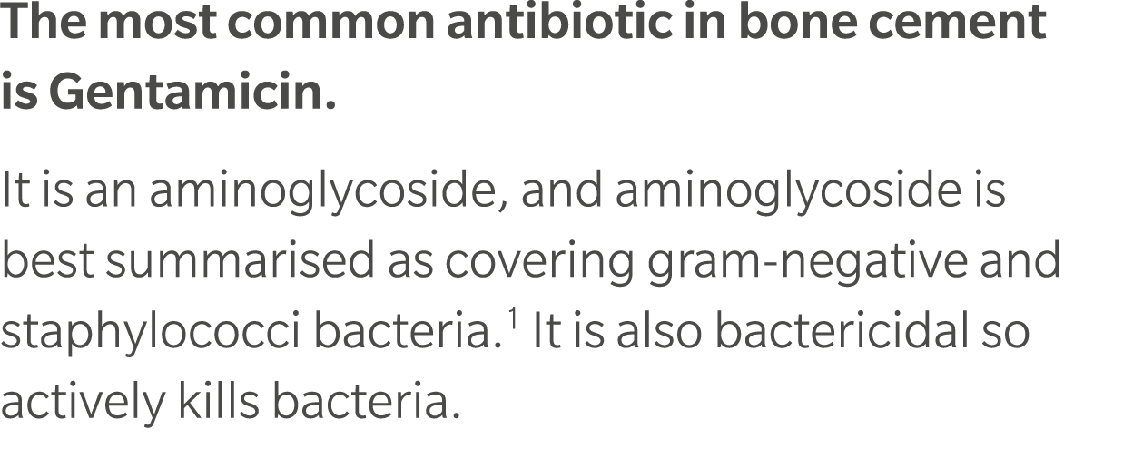 The most common antibiotic in bone cement is Gentamicin. It is an aminoglycoside, and aminoglycoside is best summaris...