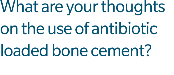 What are your thoughts on the use of antibiotic loaded bone cement?