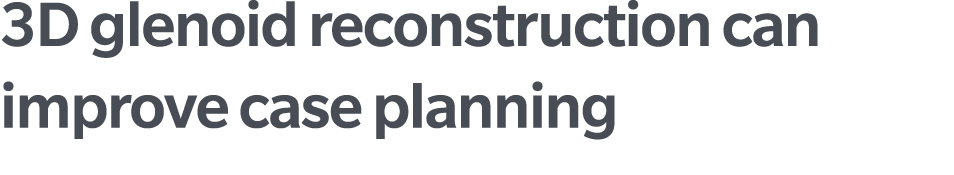 3D glenoid reconstruction can improve case planning