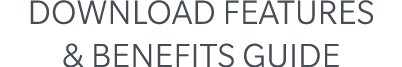 DOWNLOAD FEATURES & BENEFITS GUIDE
