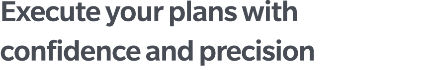 Execute your plans with confidence and precision 