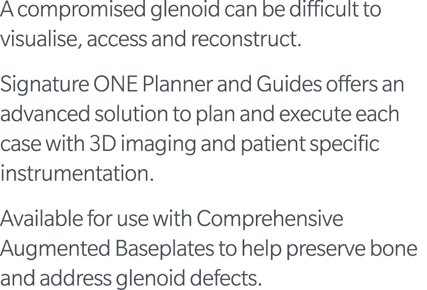 A compromised glenoid can be difficult to visualise, access and reconstruct. Signature ONE Planner and Guides offers ...