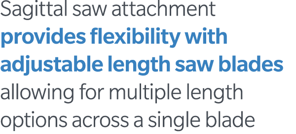Sagittal saw attachment provides flexibility with adjustable length saw blades allowing for multiple length options a   