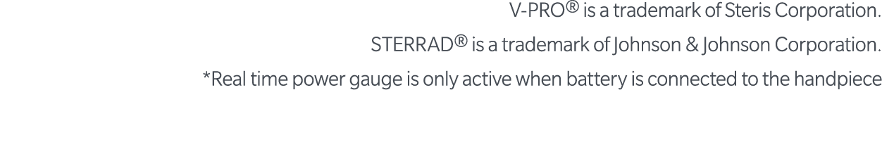 V-PRO  is a trademark of Steris Corporation  STERRAD  is a trademark of Johnson & Johnson Corporation  *Real time pow   