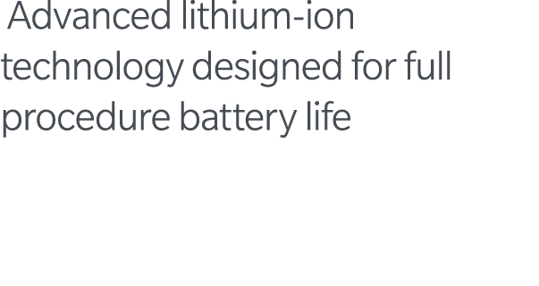  Advanced lithium-ion technology designed for full procedure battery life 